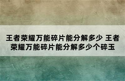 王者荣耀万能碎片能分解多少 王者荣耀万能碎片能分解多少个碎玉